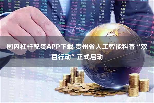 国内杠杆配资APP下载 贵州省人工智能科普“双百行动”正式启动