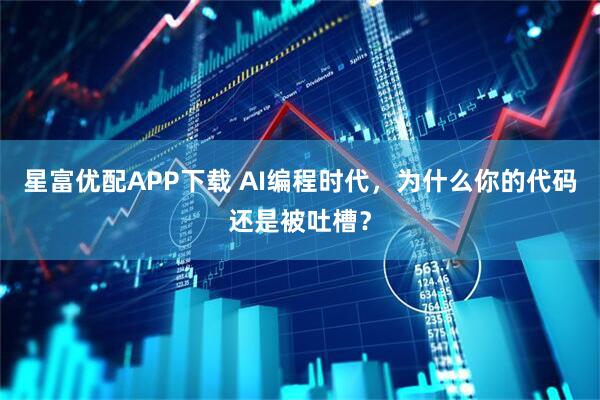 星富优配APP下载 AI编程时代，为什么你的代码还是被吐槽？