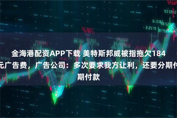 金海港配资APP下载 美特斯邦威被指拖欠184万元广告费，广告公司：多次要求我方让利，还要分期付款