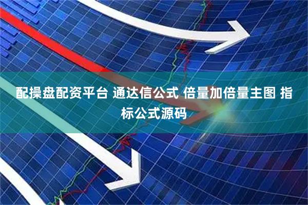 配操盘配资平台 通达信公式 倍量加倍量主图 指标公式源码