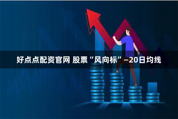 好点点配资官网 股票“风向标”—20日均线