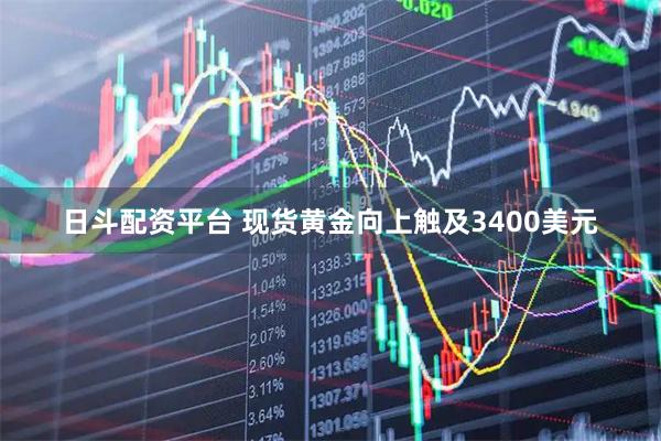 日斗配资平台 现货黄金向上触及3400美元