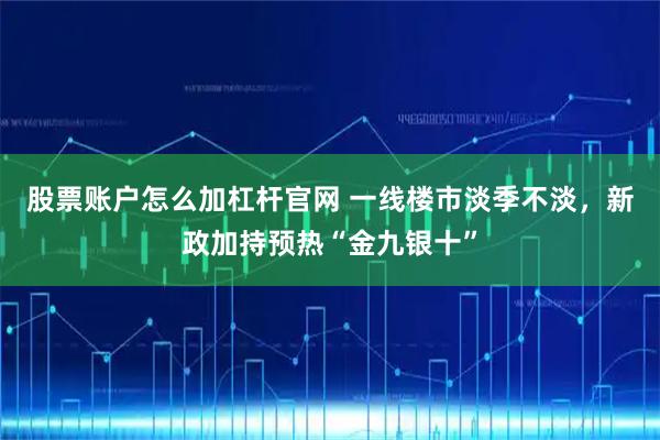 股票账户怎么加杠杆官网 一线楼市淡季不淡,新政加持预热“金九银十”