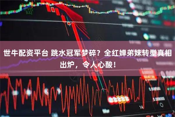 世牛配资平台 跳水冠军梦碎？全红婵弟妹转型真相出炉，令人心酸！