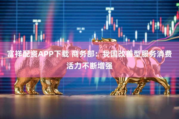 富祥配资APP下载 商务部：我国改善型服务消费活力不断增强
