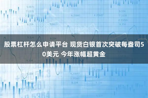 股票杠杆怎么申请平台 现货白银首次突破每盎司50美元 今年涨幅超黄金