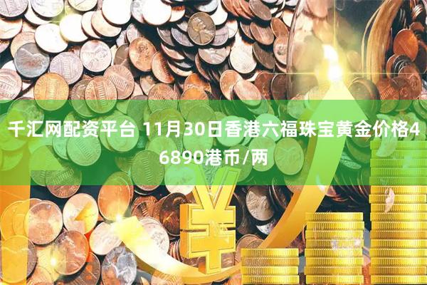 千汇网配资平台 11月30日香港六福珠宝黄金价格46890港币/两